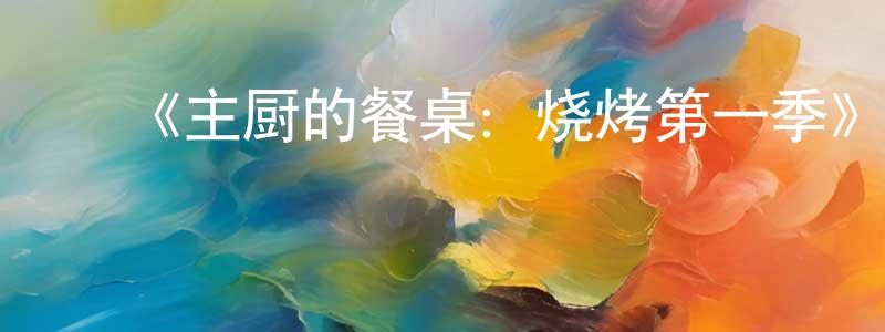 ﻿包益君的网络影视资源,﻿《主厨的餐桌：烧烤第一季》迅雷下载/在线观看-选秀综艺-美剧天堂